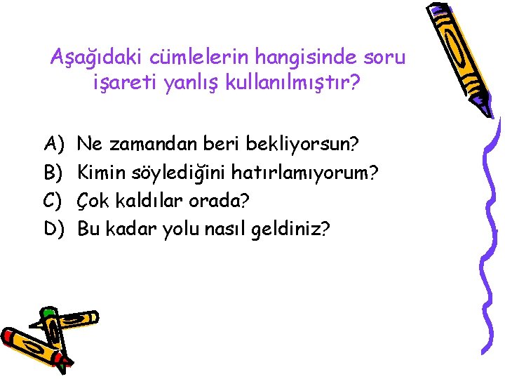 Aşağıdaki cümlelerin hangisinde soru işareti yanlış kullanılmıştır? A) B) C) D) Ne zamandan beri