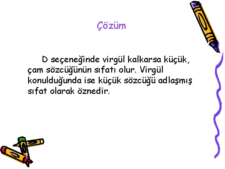 Çözüm D seçeneğinde virgül kalkarsa küçük, çam sözcüğünün sıfatı olur. Virgül konulduğunda ise küçük