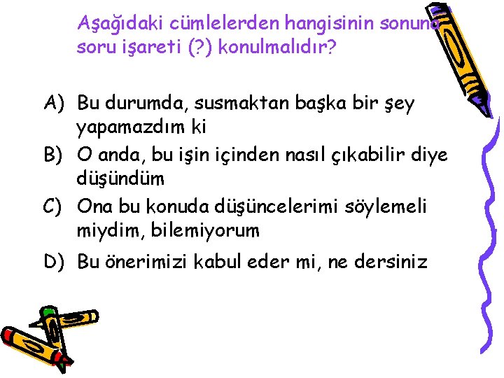 Aşağıdaki cümlelerden hangisinin sonuna soru işareti (? ) konulmalıdır? A) Bu durumda, susmaktan başka
