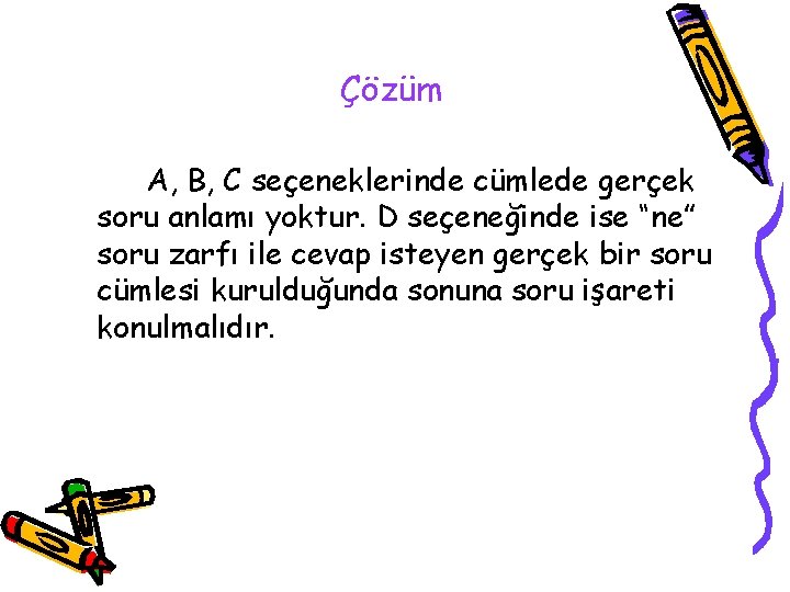 Çözüm A, B, C seçeneklerinde cümlede gerçek soru anlamı yoktur. D seçeneğinde ise “ne”