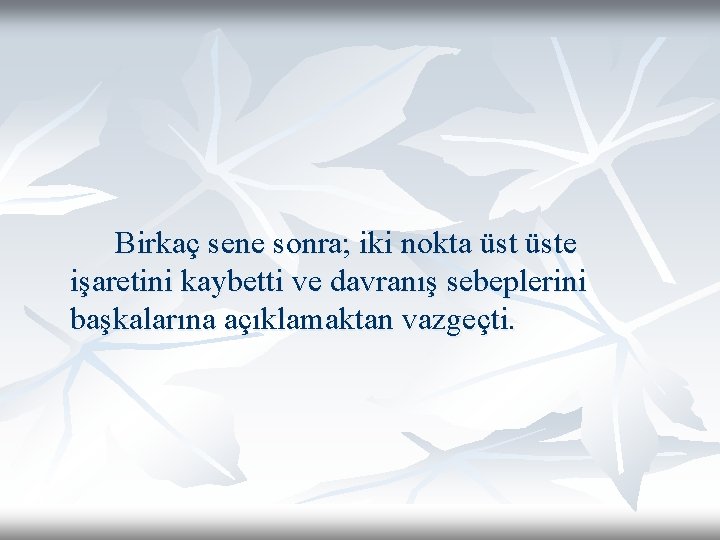 Birkaç sene sonra; iki nokta üste işaretini kaybetti ve davranış sebeplerini başkalarına açıklamaktan vazgeçti.