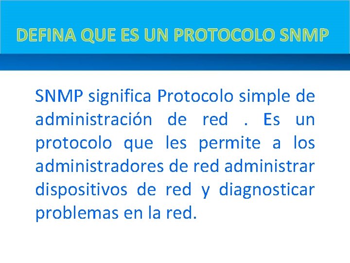 DEFINA QUE ES UN PROTOCOLO SNMP significa Protocolo simple de administración de red. Es