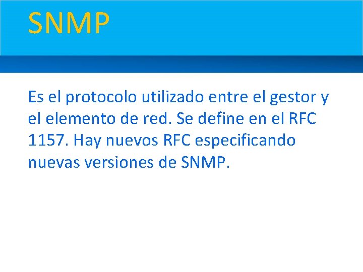 SNMP Es el protocolo utilizado entre el gestor y el elemento de red. Se