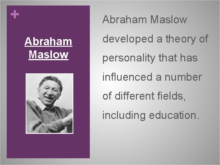 + Abraham Maslow developed a theory of personality that has influenced a number of