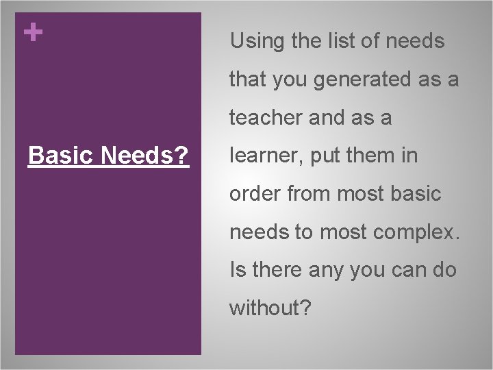 + Using the list of needs that you generated as a teacher and as