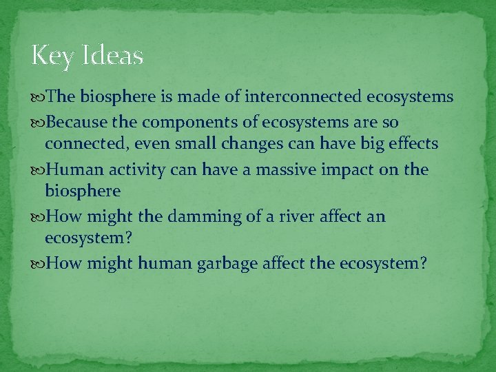 Key Ideas The biosphere is made of interconnected ecosystems Because the components of ecosystems