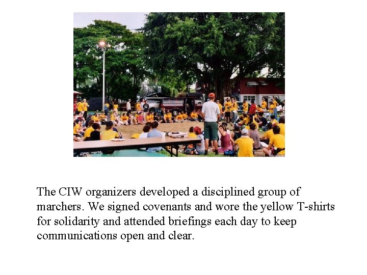 The CIW organizers developed a disciplined group of marchers. We signed covenants and wore