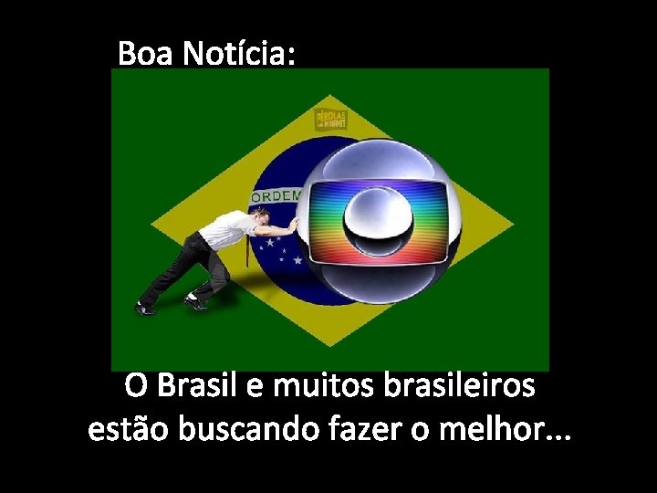 Boa Notícia: O Brasil e muitos brasileiros estão buscando fazer o melhor. . .