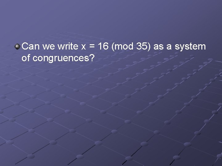 Can we write x = 16 (mod 35) as a system of congruences? 