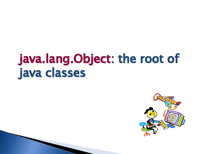 java. lang. Object: the root of java classes java. lang. Object: the root of java classes