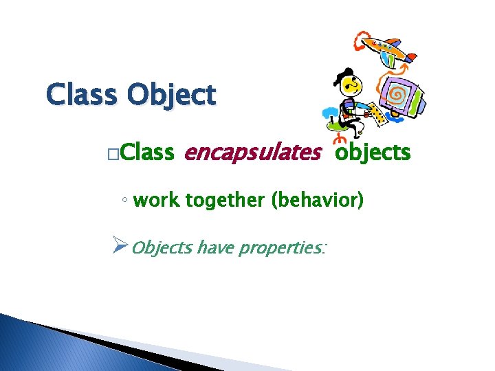 Class Object �Class encapsulates objects ◦ work together (behavior) ØObjects have properties: Class Object �Class encapsulates objects ◦ work together (behavior) ØObjects have properties: