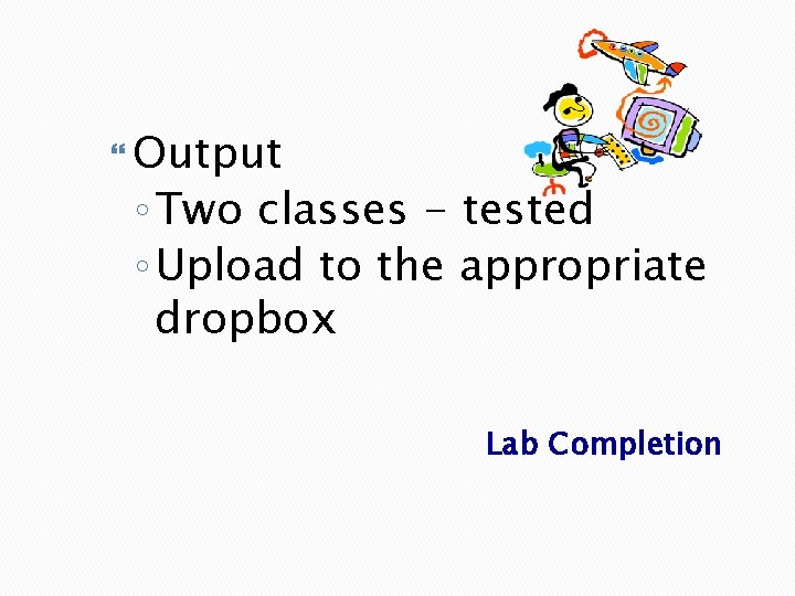 Output ◦ Two classes - tested ◦ Upload to the appropriate dropbox Lab Output ◦ Two classes - tested ◦ Upload to the appropriate dropbox Lab