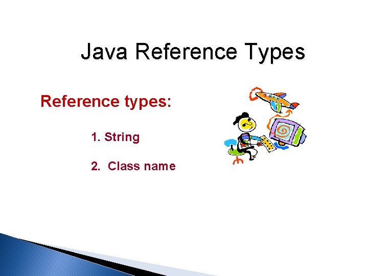 Java Reference Types Reference types: 1. String 2. Class name Java Reference Types Reference types: 1. String 2. Class name