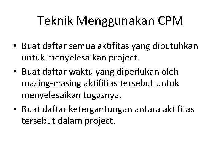 Teknik Menggunakan CPM • Buat daftar semua aktifitas yang dibutuhkan untuk menyelesaikan project. •