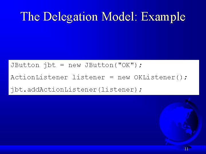 The Delegation Model: Example JButton jbt = new JButton("OK"); Action. Listener listener = new