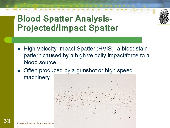Blood Spatter Analysis. Projected/Impact Spatter l l 33 High Velocity Impact Spatter (HVIS)- a