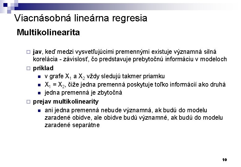 Viacnásobná lineárna regresia Multikolinearita jav, keď medzi vysvetľujúcimi premennými existuje významná silná korelácia -