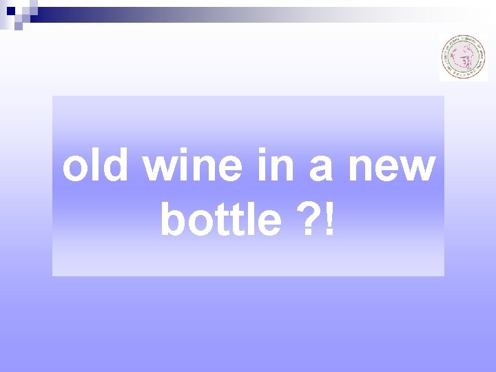 old wine in a new bottle ? ! 