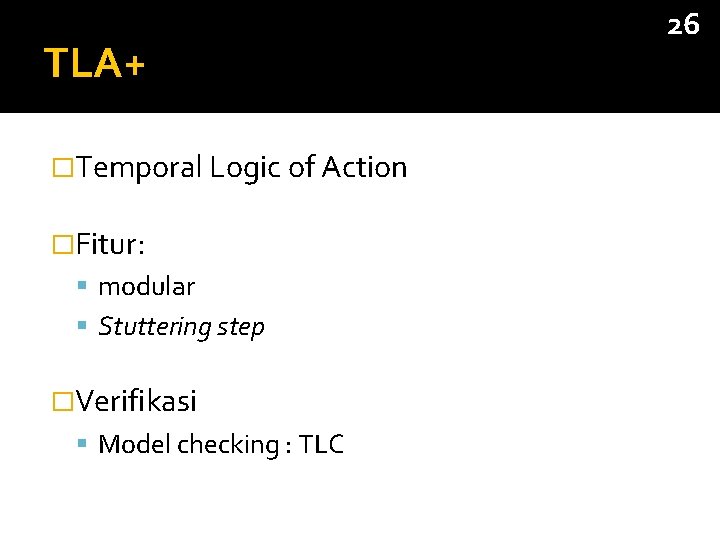 TLA+ �Temporal Logic of Action �Fitur: modular Stuttering step �Verifikasi Model checking : TLC