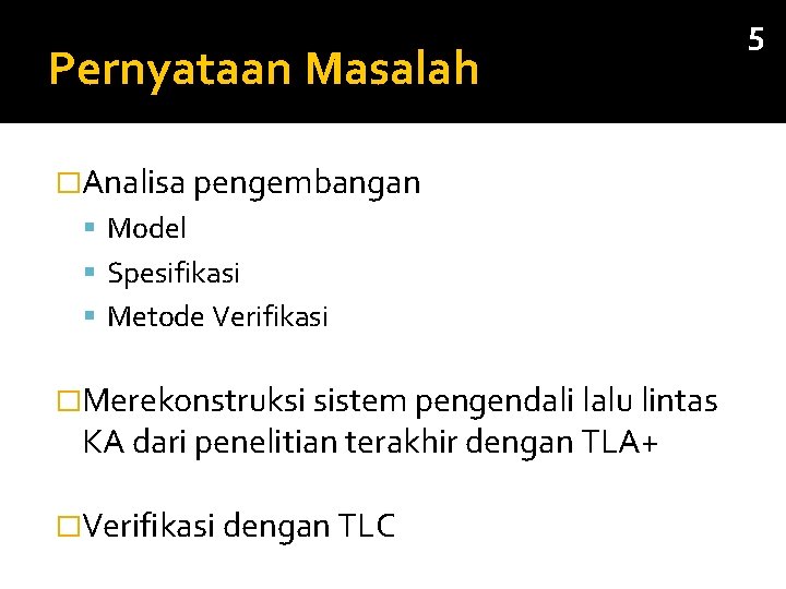 Pernyataan Masalah �Analisa pengembangan Model Spesifikasi Metode Verifikasi �Merekonstruksi sistem pengendali lalu lintas KA