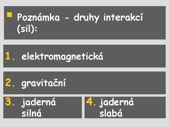 § Poznámka - druhy interakcí (sil): 1. elektromagnetická 2. gravitační 3. jaderná silná 4.