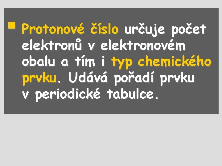 § Protonové číslo určuje počet elektronů v elektronovém obalu a tím i typ chemického