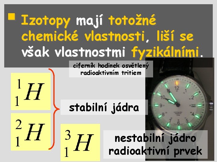 § Izotopy mají totožné chemické vlastnosti, liší se však vlastnostmi fyzikálními. ciferník hodinek osvětlený