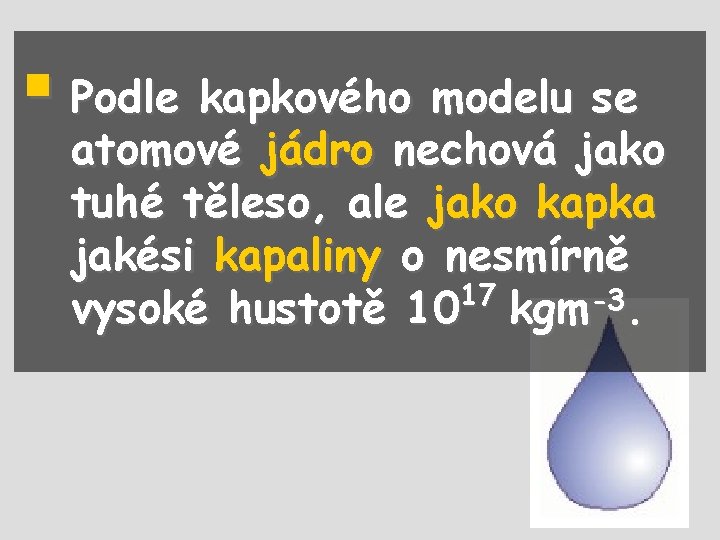 § Podle kapkového modelu se atomové jádro nechová jako tuhé těleso, ale jako kapka