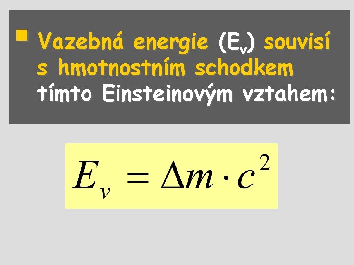 § Vazebná energie (E ) souvisí v s hmotnostním schodkem tímto Einsteinovým vztahem: 