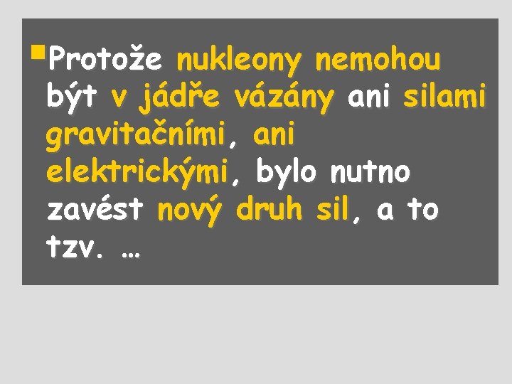 §Protože nukleony nemohou být v jádře vázány ani silami gravitačními, ani elektrickými, bylo nutno