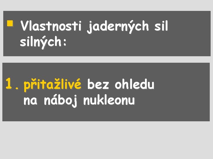 § Vlastnosti jaderných silných: 1. přitažlivé bez ohledu na náboj nukleonu 