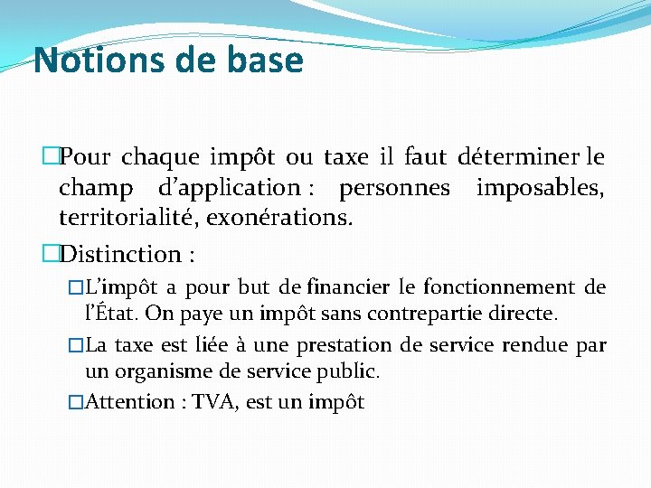 Notions de base �Pour chaque impôt ou taxe il faut déterminer le champ d’application