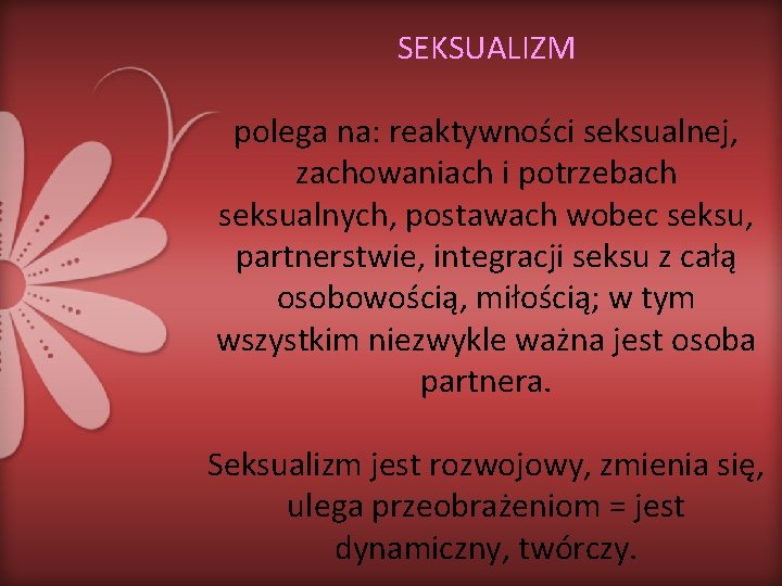 SEKSUALIZM polega na: reaktywności seksualnej, zachowaniach i potrzebach seksualnych, postawach wobec seksu, partnerstwie, integracji