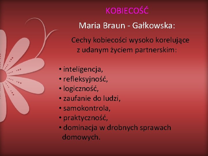 KOBIECOŚĆ Maria Braun - Gałkowska: Cechy kobiecości wysoko korelujące z udanym życiem partnerskim: •