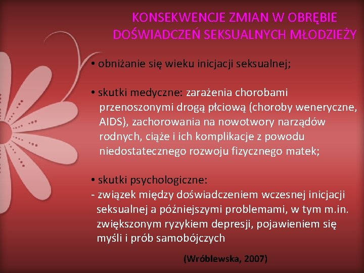 KONSEKWENCJE ZMIAN W OBRĘBIE DOŚWIADCZEŃ SEKSUALNYCH MŁODZIEŻY • obniżanie się wieku inicjacji seksualnej; •