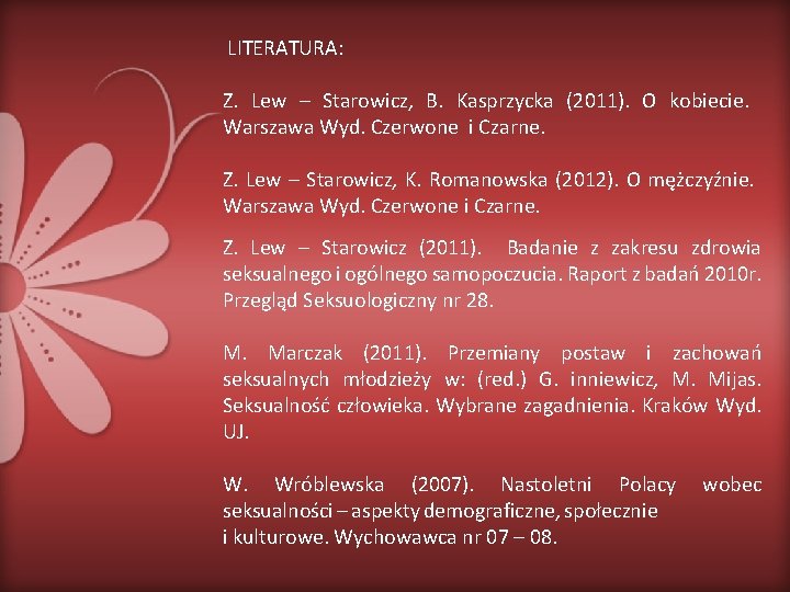 LITERATURA: Z. Lew – Starowicz, B. Kasprzycka (2011). O kobiecie. Warszawa Wyd. Czerwone i
