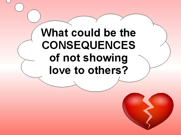 What could be the CONSEQUENCES of not showing love to others? 
