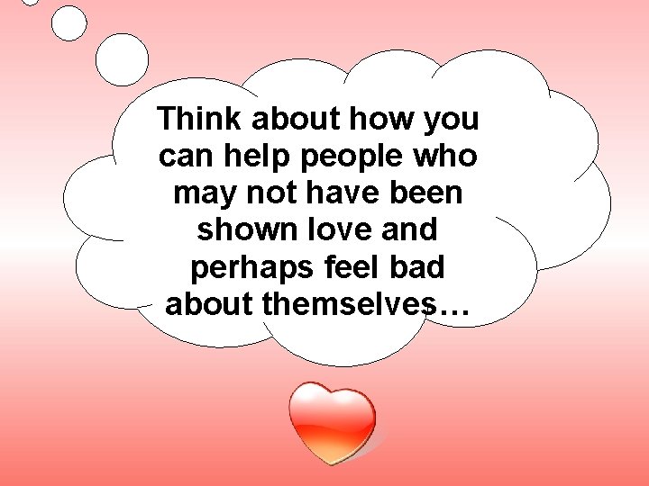 Think about how you can help people who may not have been shown love