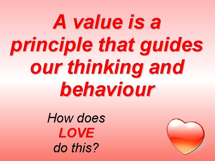 A value is a principle that guides our thinking and behaviour How does LOVE