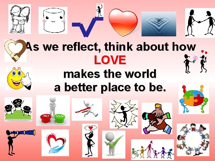 As we reflect, think about how LOVE makes the world a better place to