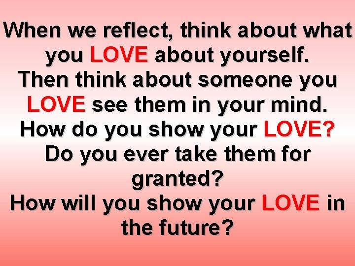 When we reflect, think about what you LOVE about yourself. Then think about someone