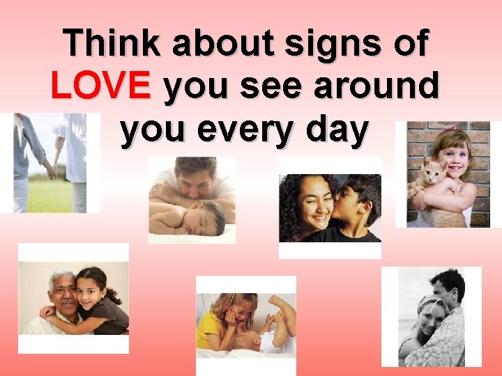 Think about signs of LOVE you see around you every day 