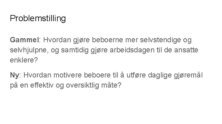 Problemstilling Gammel: Hvordan gjøre beboerne mer selvstendige og selvhjulpne, og samtidig gjøre arbeidsdagen til