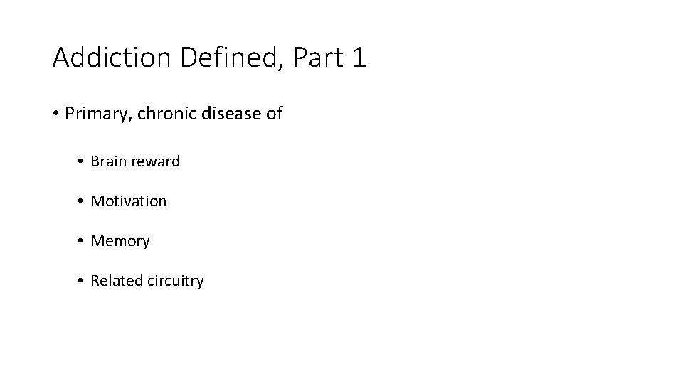 Addiction Defined, Part 1 • Primary, chronic disease of • Brain reward • Motivation