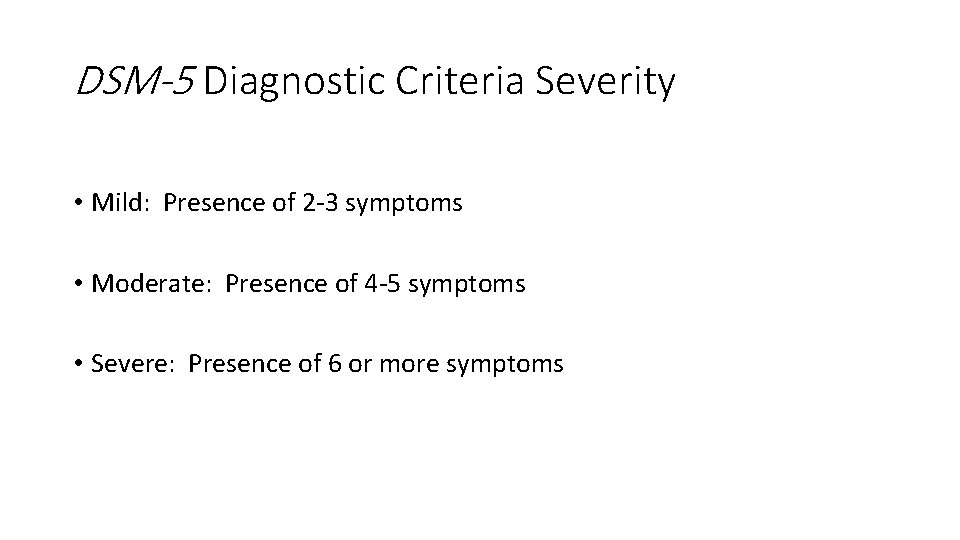 DSM-5 Diagnostic Criteria Severity • Mild: Presence of 2 -3 symptoms • Moderate: Presence