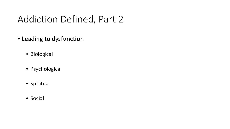 Addiction Defined, Part 2 • Leading to dysfunction • Biological • Psychological • Spiritual