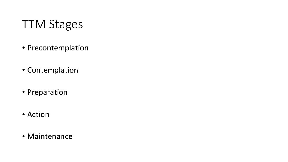 TTM Stages • Precontemplation • Contemplation • Preparation • Action • Maintenance 