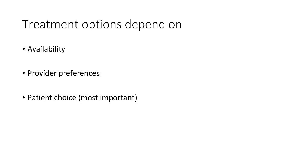 Treatment options depend on • Availability • Provider preferences • Patient choice (most important)