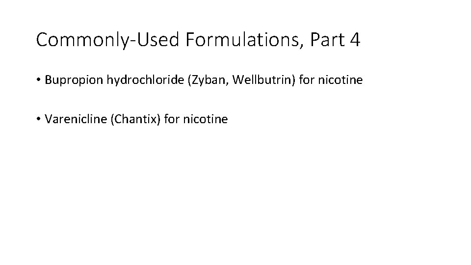 Commonly-Used Formulations, Part 4 • Bupropion hydrochloride (Zyban, Wellbutrin) for nicotine • Varenicline (Chantix)