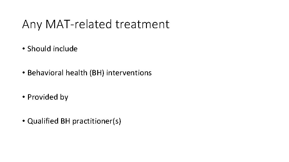 Any MAT-related treatment • Should include • Behavioral health (BH) interventions • Provided by